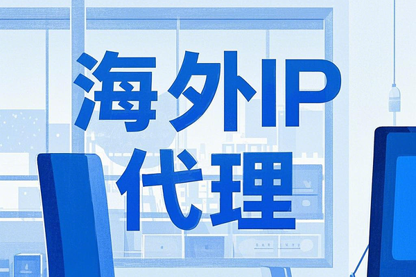 海外IP代理如何选择？推荐代理解决方案