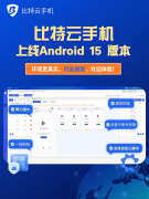 比特云手机上线Android 15版本，全行业首发！