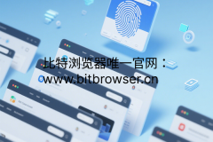 详解指纹浏览器！一文解决你所有问题。